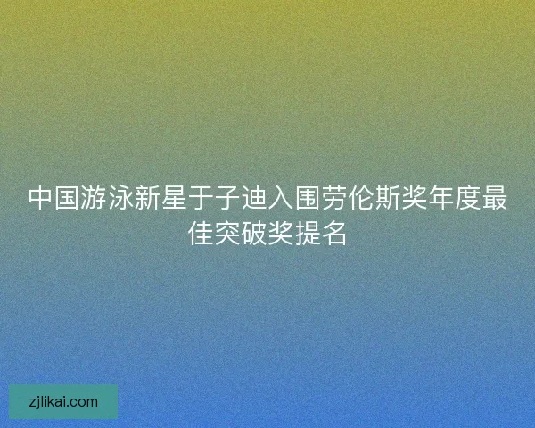 中国游泳新星于子迪入围劳伦斯奖年度最佳突破奖提名