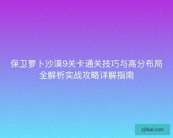 保卫萝卜沙漠9关卡通关技巧与高分布局全解析实战攻略详解指南